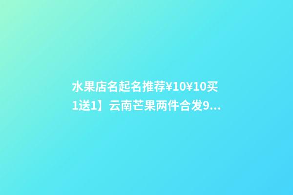 水果店名起名推荐¥10¥10买1送1】云南芒果两件合发9斤 新鲜水果芒果 甜心芒青芒老树玉芒淘宝旗舰店买1送1】云南芒果两件合发9斤 新鲜水果芒果 甜心芒青芒老-第1张-店铺起名-玄机派